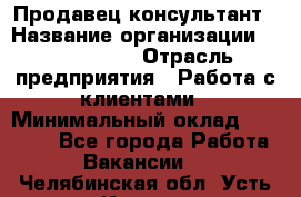 Продавец-консультант › Название организации ­ ProffLine › Отрасль предприятия ­ Работа с клиентами › Минимальный оклад ­ 23 000 - Все города Работа » Вакансии   . Челябинская обл.,Усть-Катав г.